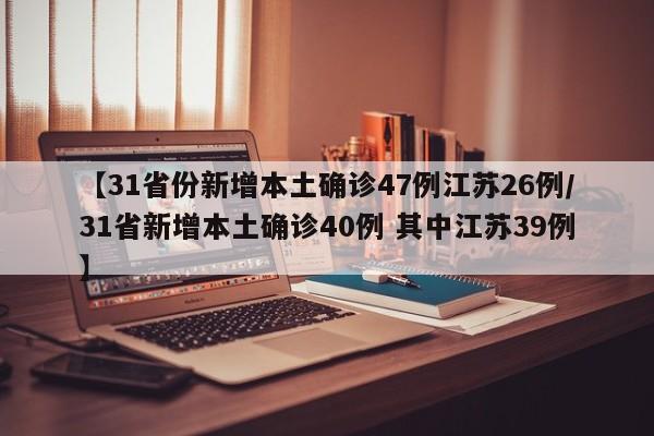 【31省份新增本土确诊47例江苏26例/31省新增本土确诊40例 其中江苏39例】