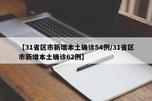 【31省区市新增本土确诊54例/31省区市新增本土确诊62例】