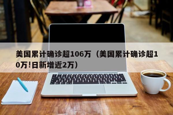 美国累计确诊超106万（美国累计确诊超10万!日新增近2万）