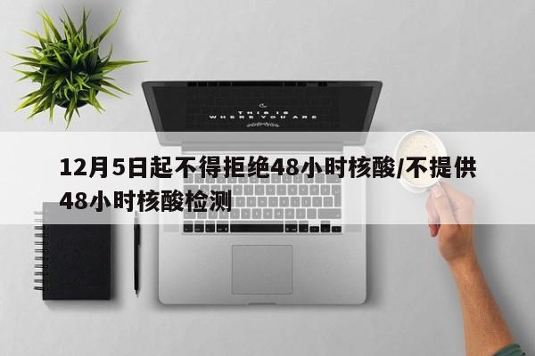 12月5日起不得拒绝48小时核酸/不提供48小时核酸检测