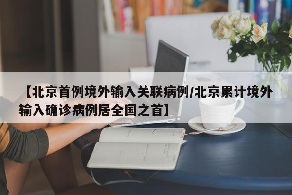【北京首例境外输入关联病例/北京累计境外输入确诊病例居全国之首】