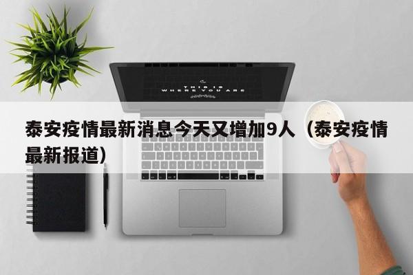 泰安疫情最新消息今天又增加9人（泰安疫情最新报道）