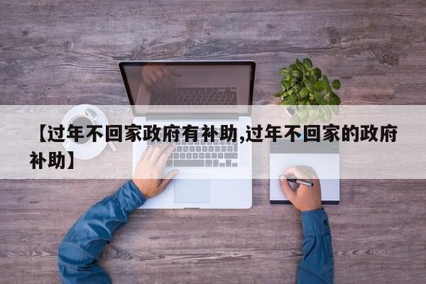 【过年不回家政府有补助,过年不回家的政府补助】