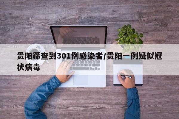 贵阳筛查到301例感染者/贵阳一例疑似冠状病毒