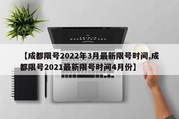 【成都限号2022年3月最新限号时间,成都限号2021最新限号时间4月份】