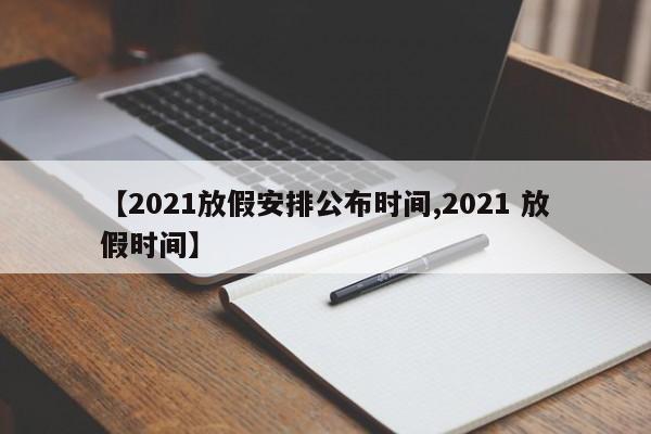 【2021放假安排公布时间,2021 放假时间】