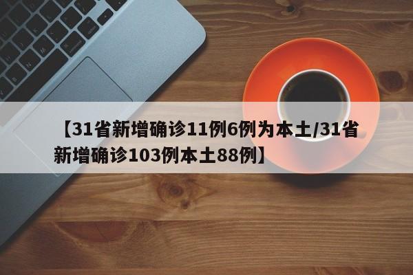 【31省新增确诊11例6例为本土/31省新增确诊103例本土88例】