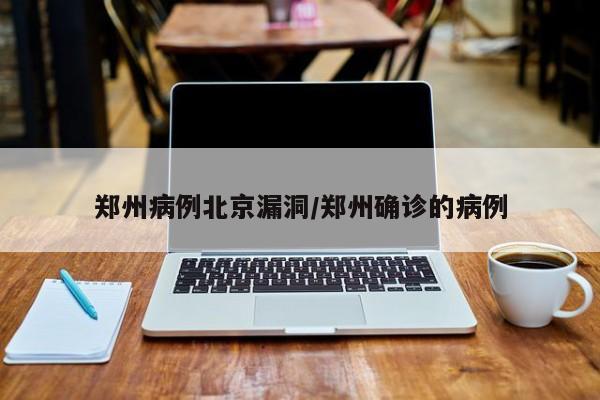 郑州病例北京漏洞/郑州确诊的病例